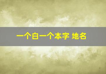 一个白一个本字 地名